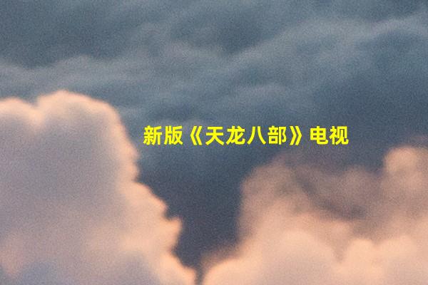新版《天龙八部》电视剧首曝定档预告 8月14日播出